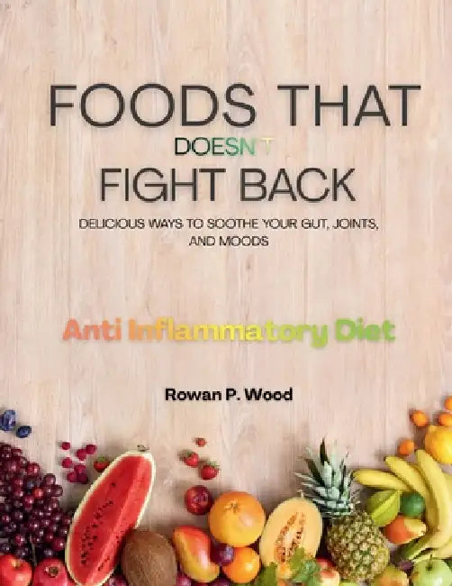 Foods That Doesn't Fight Back: Delicious Ways to Soothe Your Gut, Joints, and Moods by Rowan P. Wood