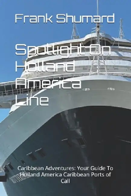 Spotlight On Holland America Line: Caribbean Adventures: Your Guide To Holland America Caribbean Ports of Call by Frank Shumard