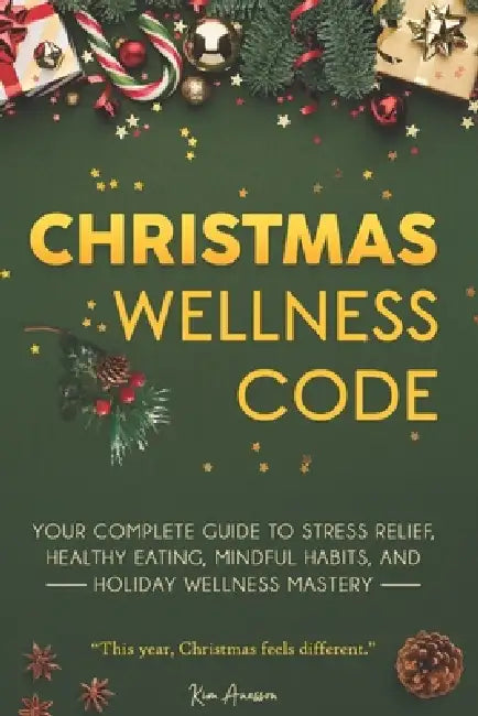 Christmas Wellness Code: Your Complete Guide to Stress Relief, Healthy Eating, Mindful Habits, and Holiday Wellness Mastery by Kim Anasson