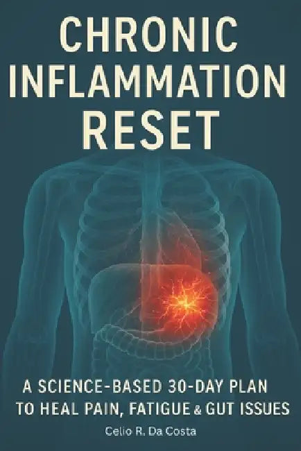 Chronic Inflammation Reset: A Science-Based 30-Day Plan to Heal Pain, Fatigue & Gut Issues by Celio R. Da Costa