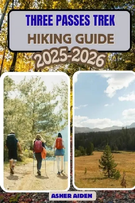 Three Passes Trek Hiking Guide 2025-2026 by Asher Aiden