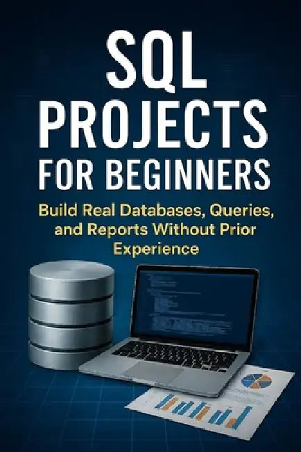 SQL Projects for Beginners: Build Real Databases, Queries, and Reports Without Prior Experience by Alexander Rhea