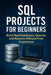 SQL Projects for Beginners: Build Real Databases, Queries, and Reports Without Prior Experience by Alexander Rhea