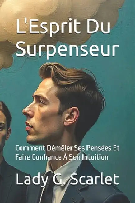 L'Esprit Du Surpenseur: Comment Démêler Ses Pensées Et Faire Confiance À Son Intuition by Lady G. Scarlet
