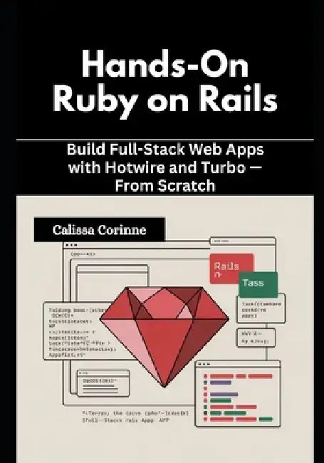 Hands-On Ruby on Rails: Build Full-Stack Web Apps with Hotwire and Turbo - From Scratch by Calissa Corinne