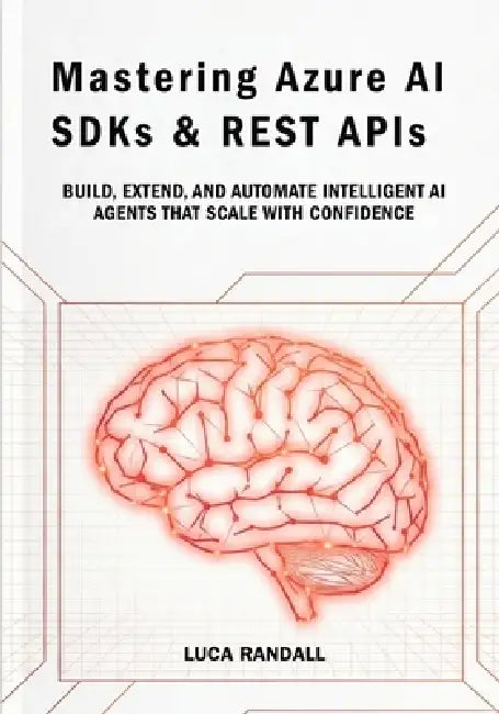Mastering Azure AI SDKs & REST APIs: Build, Extend, and Automate Intelligent AI Agents That Scale with Confidence by Luca Randall