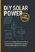 DIY Solar Power for Beginners: The Technical Guide to Designing, Wiring, and Installing Off-Grid Energy Systems for RVs, Cabins, Boats, & Tiny Homes by Samantha Greer