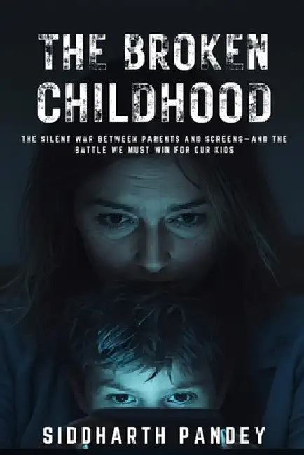The Broken Childhood: How Smartphones, Influencers & Hidden Digital Forces Are Rewiring Our Kids-and What Parents Must Do Now by Siddharth Pandey