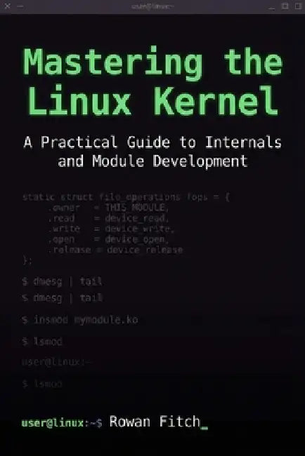 Mastering the Linux Kernel: A Practical Guide to Internals and Module Development by Rowan Fitch
