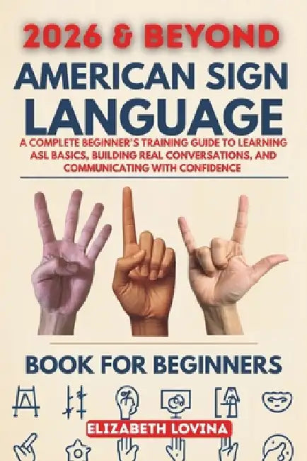 American Sign Language Book for Beginners: A Complete Beginner's Training Guide to Learning ASL Basics, Building Real Conversations, and Communicating by Elizabeth Lovina