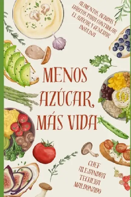 Menos Azúcar, Más Vida: "Claves para Frenar la Diabetes, Recuperar tu Energía y Renacer desde la Cocina y los Hábitos" by Alejandra Techera Maldonado