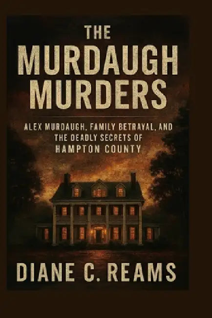 The Murdaugh Murders: Alex Murdaugh, Family Betrayal, and the Deadly Secrets of Hampton County by Diane C. Reams