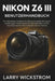 Nikon Z6 III Benutzerhandbuch: Ein Vollständiges Handbuch Zur Beherrschung Der Wichtigsten Einstellungen, Professioneller Aufnahmetechniken Und Zur Au by Larry Wickstrom