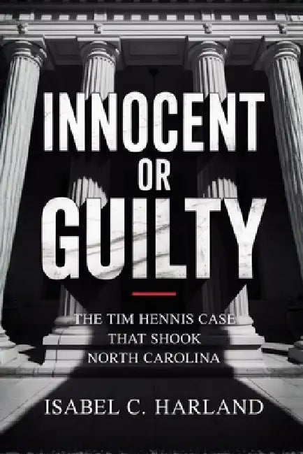 Innocent Or Guilty: The Tim Hennis Case That Shook North Carolina by Isabel C. Harland