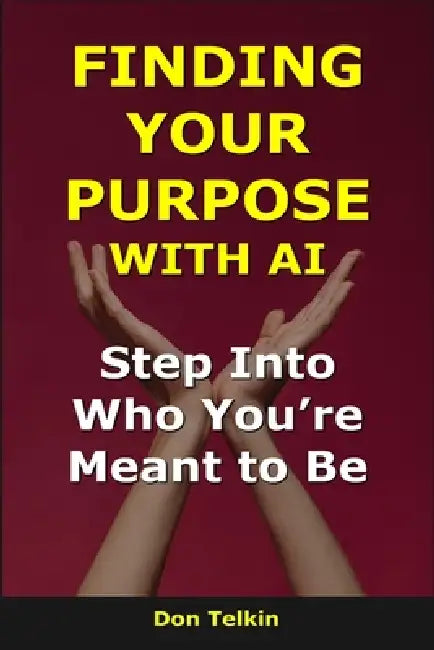 Finding Your Purpose With AI: Step Into Who You're Meant to Be by Don Telkin