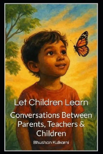 Let Children Learn: Conversations Between Parents, Teachers & Children by Bhushan Kulkarni