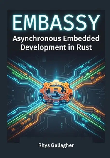 Mastering the Embassy Framework: Asynchronous Embedded Development in Rust by Rhys Gallagher