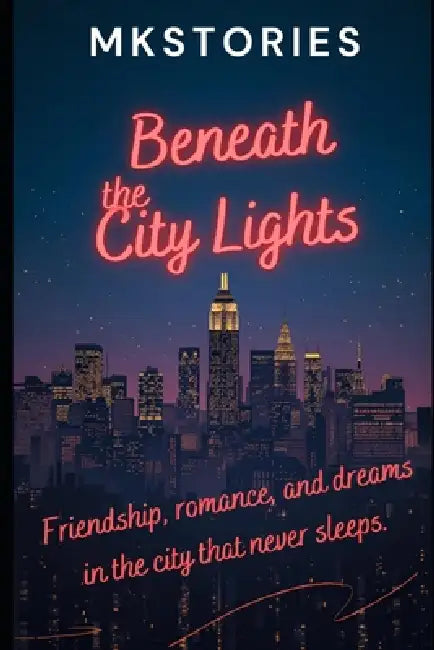 "Beneath the City Lights": Beneath the City Lights: Friendship, Romance, and Dreams in the City That Never Sleeps by Mkstories 