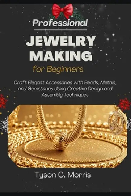 Professional Jewelry Making for Beginners: Craft Elegant Accessories with Beads, Metals, and Gemstones Using Creative Design and Assembly Techniques by Tyson C. Morris