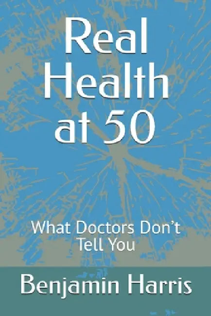 Real Health at 50: What Doctors Don't Tell You by Benjamin Freeman Harris