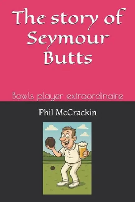 The adventures of Seymour Butts: Bowls player extraordinaire by Phil McCrackin