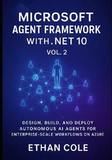Microsoft Agent Framework with .NET 10, Vol. 2: Design, Build, and Deploy Autonomous AI Agents for Enterprise Scale Workflows on Azure by Ethan Cole