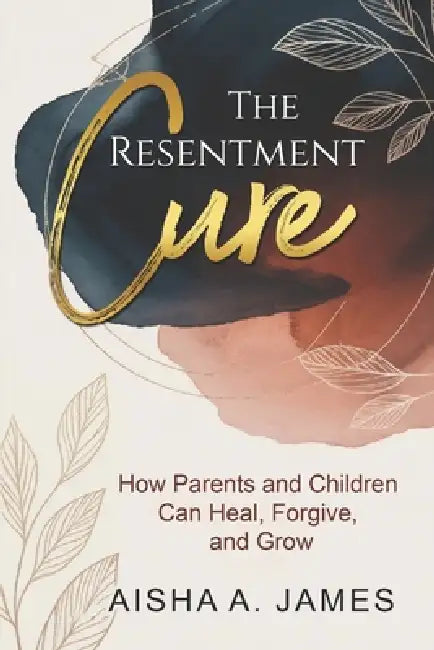 The Resentment Cure: How Parents & Children Can Heal, Forgive and Grow by Orva Medina, Aisha A. James