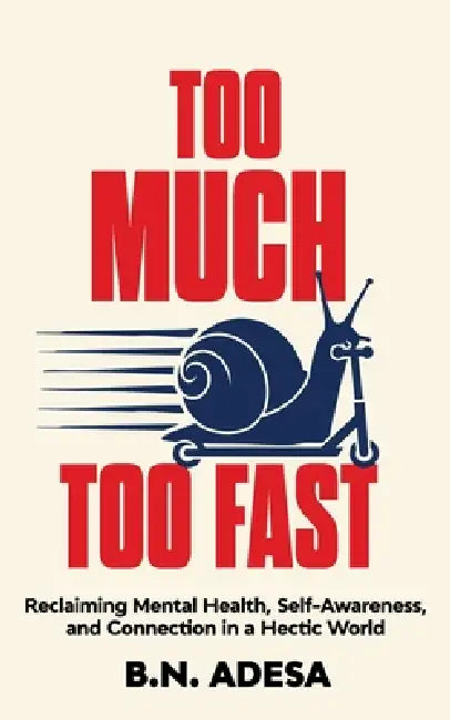 Too Much, Too Fast: Reclaiming Mental Health, Self-Awareness, and Connection in a Hectic World by B. N. Adesa
