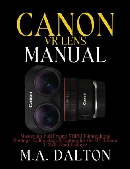The Canon VR Lens Manual: Mastering Full-Frame VR180 Filmmaking: Settings, Calibration & Editing for the RF 5.2mm f/2.8L Dual Fisheye by M. a. Dalton