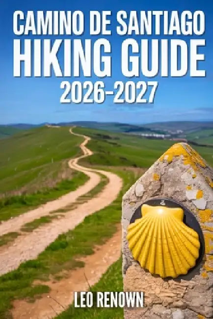 Camino de Santiago Hiking Guide 2026-2027: Explore Trails Smarter, Expert Navigation, Essential Gear Tips, Maps and Cultural Insights for Every Hiker by Leo Renown