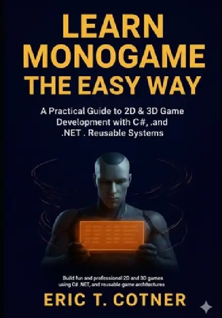 Learn MonoGame the Easy Way: A Practical Guide to 2D & 3D Game Development with C#, .NET, and Reusable Game Systems by Eric T. Cotner