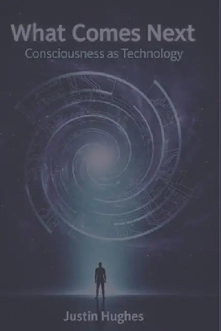 What Comes Next: Consciousness as Technology by Justin Hughes