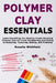 Polymer Clay Essentials: Learn Everything You Need to Create Stunning Polymer Clay Art From Conditioning and Mixing to Sculpting, Texturing, Baking, a by Rosalie Whitfield