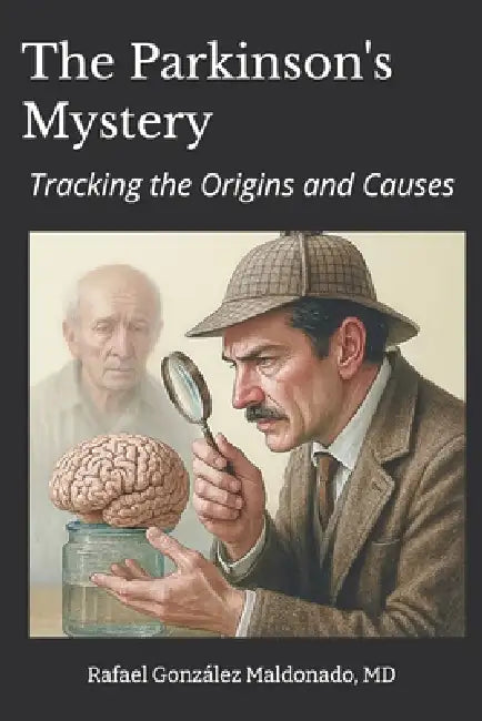 The Parkinson's Mystery: Tracking the Origins and Causes by Rafael Gonzalez Maldonado