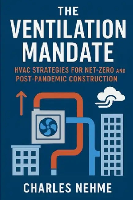 The Ventilation Mandate: HVAC Strategies for Net-Zero and Post-Pandemic Construction by Charles Nehme