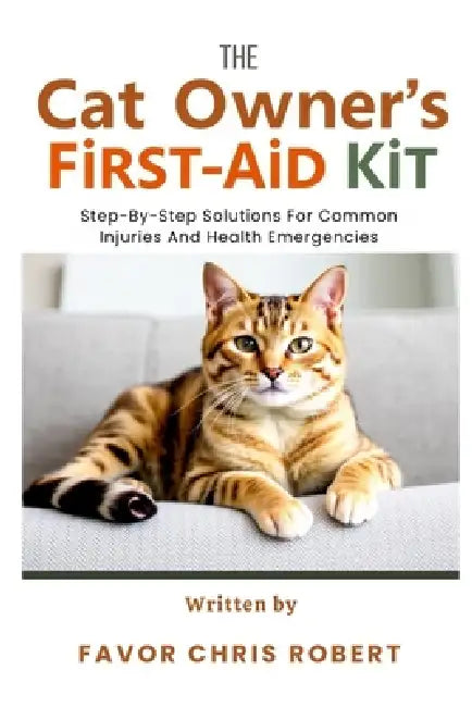 The Cat Owner's First-Aid Kit: Step-By-Step Solutions For Common Injuries And Health Emergencies by Favor Chris Robert