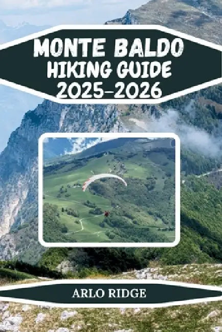 Monte Baldo Hiking Guide 2025-2026: Family-Friendly Walks, Ridge Routes & Panoramic Summits by Arlo Ridge