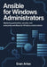 Ansible for Windows Administrators: Master Automation, Configuration, and Infrastructure as Code for Modern Windows Environments by Evan Artex