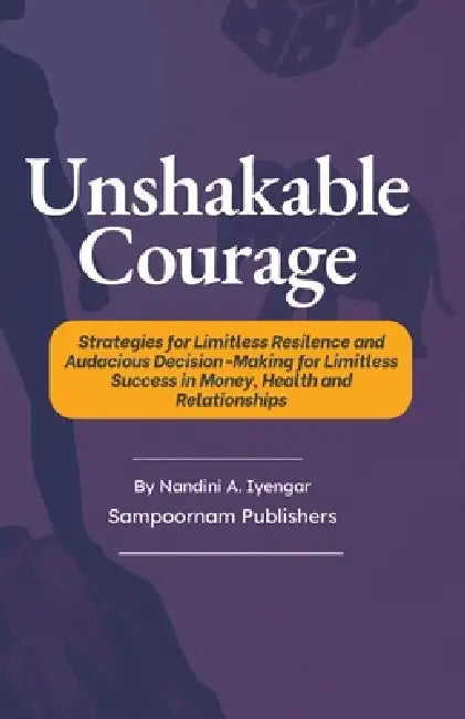 Unshakable Courage: Strategies for Limitless Resilence and Audacious Decision-Making for Limitless Success in Money, Health and Relationships by Nandini A. Iyengar