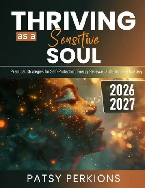 Thriving as a Sensitive Soul: Practical Strategies for Self-Protection, Energy Renewal, and Boundary Mastery by Patsy Perkions
