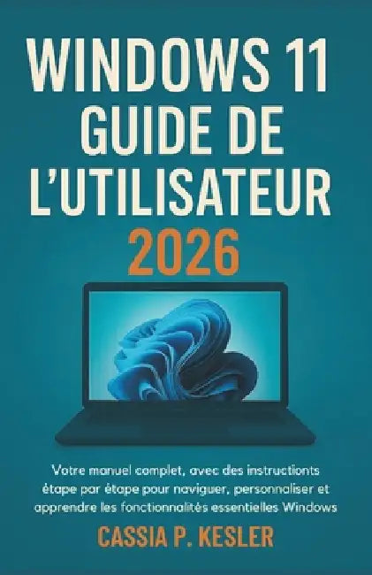 Windows 11 Guide de l'utilisateur 2026: Votre manual complet, avec des instructions étape par étape pour naviguer, personnaliser et apprendre les fonc by Cassia P. Kesler, Cassia P. Kesler