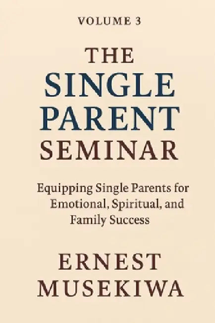 The Single Parent Seminar: Equipping Single Parents for Emotional, Spiritual, and Family Success by Ernest Musekiwa