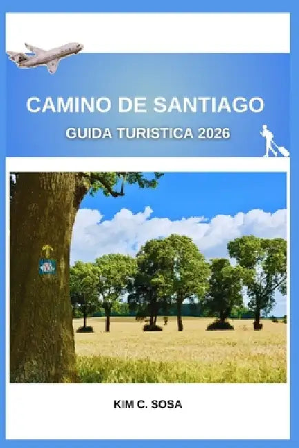 Camino de Santiago Guida turistica 2026: Scopri i segreti delle antiche vie di pellegrinaggio della Spagna: una guida completa per pianificare il tuo by Kim C. Sosa