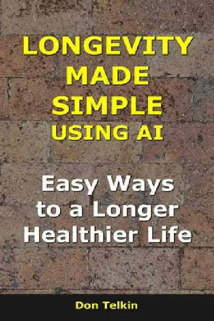 Longevity Made Simple Using AI: Easy Ways to a Longer, Healthier Life by Don Telkin