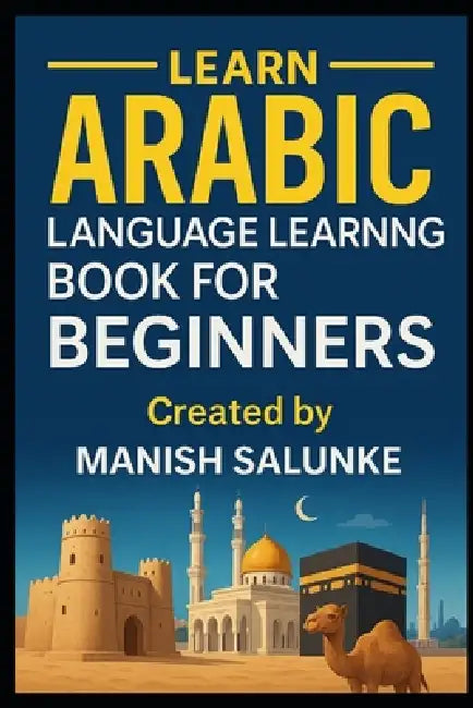 Arabic Language Learning Book For Beginners: A Step-by-Step Guide to Mastering Basic Arabic Reading, Writing, and Conversation by Manish Salunke