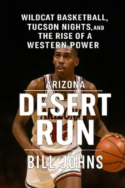 Arizona - Desert Run: Wildcat Basketball, Tucson Nights, and the Rise of a Western Power by Bill Johns