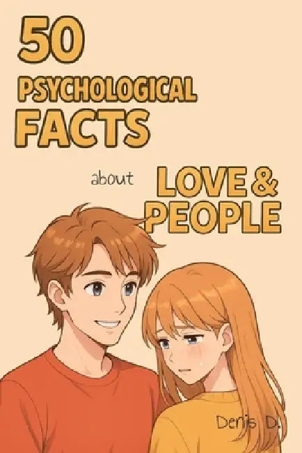 50 Psychological Facts About Love & People: Understand How the Human Heart Works - Emotion, Attraction, Attachment, Healing, and the Psychology Behind by Denis D