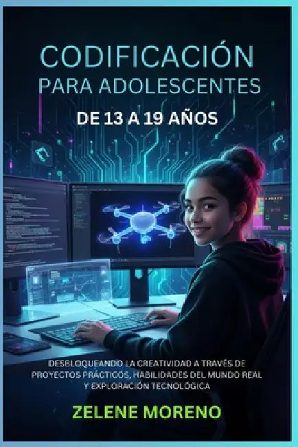 Codificación Para Adolescentes de 13 a 19 Años: Desbloqueando La Creatividad a Través de Proyectos Prácticos, Habilidades del Mundo Real Y Exploración by Zelene Moreno