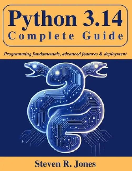 Python 3.14 Complete Guide: Programming Fundamentals, Advanced Features & Deployment by Steven R. Jones