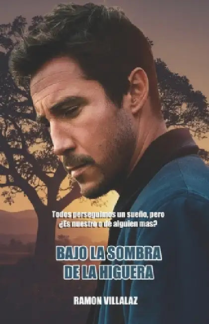 Bajo la Sombra de la Higuera: Todos perseguimos un sueño pero, ¿Es nuestro o de alguien mas? by Ramon Villalaz Gonzalez